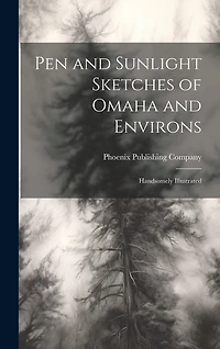 Pen and Sunlight Sketches of Omaha and Environs: Handsomely Illustrated