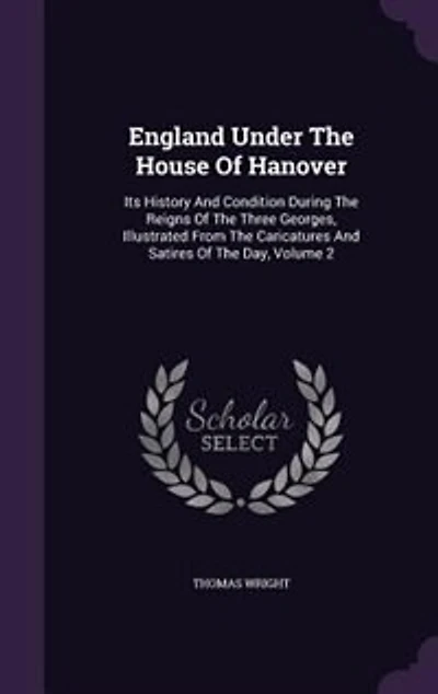 England Under the House of Hanover, Vol. 2 2: Its History and Condition During Reigns Three Georges; Illustrated From Caricatures