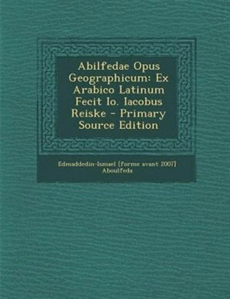 Abilfedae Opus Geographicum: Ex Arabico Latinum Fecit Io. Iacobus Reiske