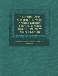 Abilfedae Opus Geographicum: Ex Arabico Latinum Fecit Io. Iacobus Reiske
