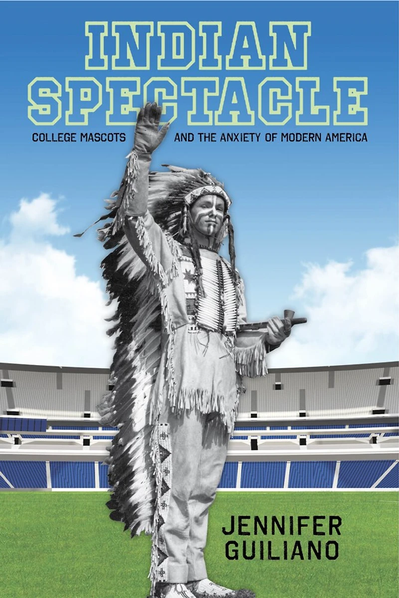 Indian Spectacle: College Mascots And The Anxiety Of Modern America
