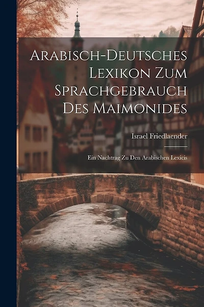 Arabisch-Deutsches Lexikon Zum Sprachgebrauch Des Maimonides: Ein Nachtrag Zu Den Arabischen Lexicis