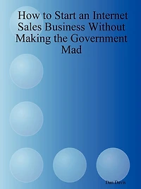 How to Start an Internet Sales Business Without Making the Government Mad