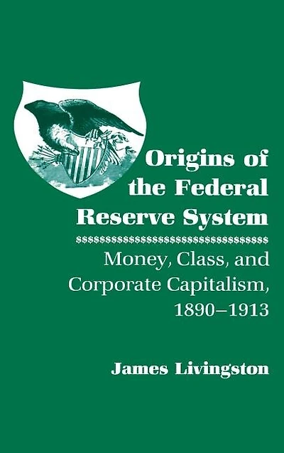 Origins of the Federal Reserve System: Money, Class, and Corporate Capitalism, 1890–1913