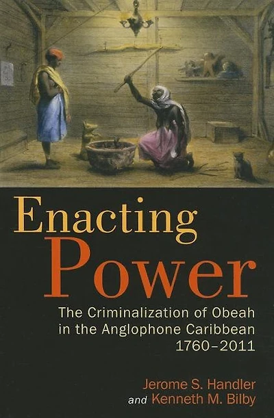 Enacting Power: The Criminalization Of Obeah In The Anglophone Caribbean, 1760-2011