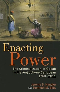 Enacting Power: The Criminalization Of Obeah In The Anglophone Caribbean, 1760-2011