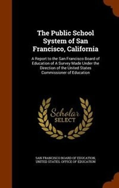 the Public School System of San Francisco, California, a Report to Francisco Board Education Survey Made Under Direction United States Commissioner