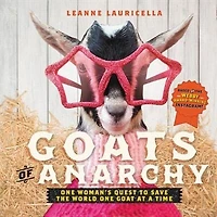 Goats of Anarchy: One Woman's Quest to Save the World Goat At A Time