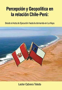 Percepcion y Geopolitica En La Relacion Chile-Peru: Desde El ACTA de Ejecucion Hasta Demanda Haya