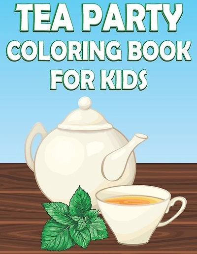 Tea Party Coloring Book For Kids: Fun Tea Time Activity Book For Boys And Girls With Illustrations of Tea