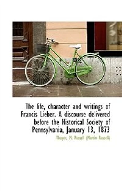 the life, character and writings of Francis Lieber. A discourse delivered before Historical Society - Scholar's Choice Edition