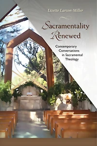 Sacramentality Renewed: Contemporary Conversations Sacramental Theology