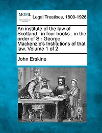 An institute of the law Scotland: four books: order Sir George Mackenzie's Institutions that law. Volume 1 2