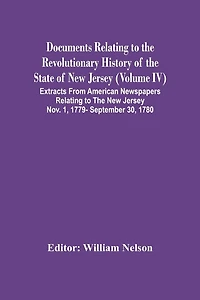Documents Relating To The Revolutionary History Of The State Of New Jersey (Volume Iv) Extracts From American Newspapers Relating To The New Jersey Nov. 1, 1779- September 30, 1780