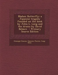 Madam Butterfly; a Japanese Tragedy Founded on the Book by John L. Long and Drama David Belasco