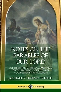 Notes on the Parables of our Lord: All Thirty Trench Bible Commentaries on the Teachings of Jesus Christ, Complete with Annotations