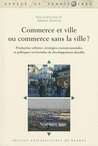 Commerce et ville ou commerce sans la ville ? : production urbaine, stratégies entrepreneuriales et politiques territoriales de développement durable: production urbaine, stratégies entrepreneuriales et politiques territoriales de développement durable