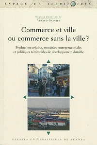 Commerce et ville ou commerce sans la ville ? : production urbaine, stratégies entrepreneuriales et politiques territoriales de développement durable: production urbaine, stratégies entrepreneuriales et politiques territoriales de développement durable