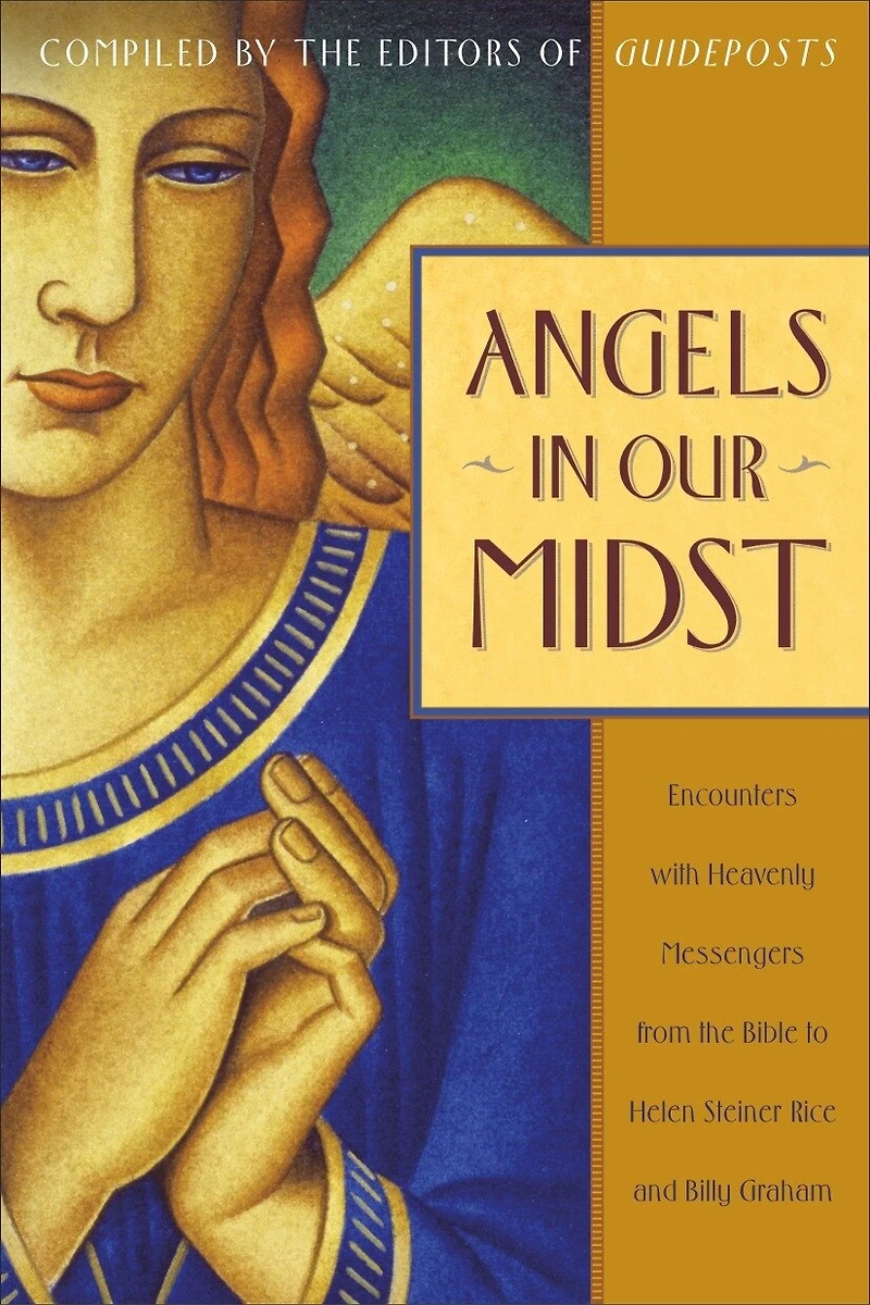 Angels Our Midst: Encounters with Heavenly Messengers from the Bible to Helen Steiner Rice and Billy Graham