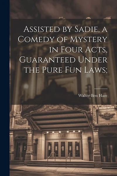 Assisted by Sadie, a Comedy of Mystery in Four Acts, Guaranteed Under the Pure fun Laws;