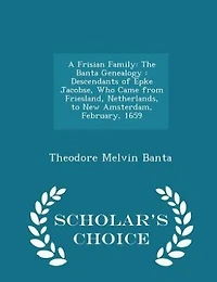 A Frisian Family: The Banta Genealogy; Descendants of Epke Jacobse, Who Came From Friesland, Netherlands, to New Amst