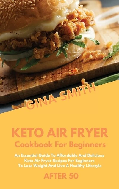 Keto Air Fryer Cookbook For Beginners After 50: An Essential Guide To Affordable And Delicious Keto Air Fryer Recipes For Beginners To Lose Weight