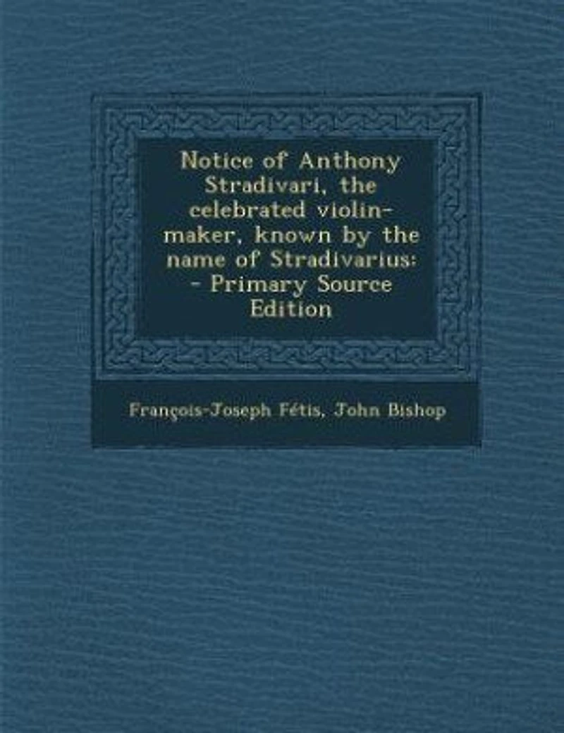 Notice of Anthony Stradivari, the Celebrated Violin-Maker, Known: By Name Stradivarius (Classic Reprint)