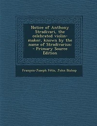 Notice of Anthony Stradivari, the Celebrated Violin-Maker, Known: By Name Stradivarius (Classic Reprint)