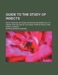 Guide to the study of insects; and a treatise on those injurious and beneficial to crops: for the use of colleges, farm-schools, and agriculturists