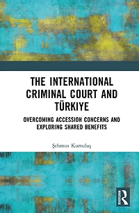 The International Criminal Court and Turkiye: Overcoming Accession Concerns Exploring Shared Benefits