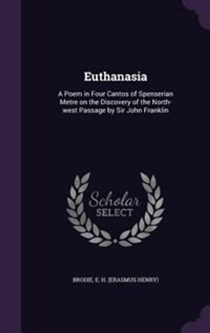 Euthanasia: A Poem in Four Cantos of Spenserian Metre on the Discovery of the North-west Passage by Sir John Fr