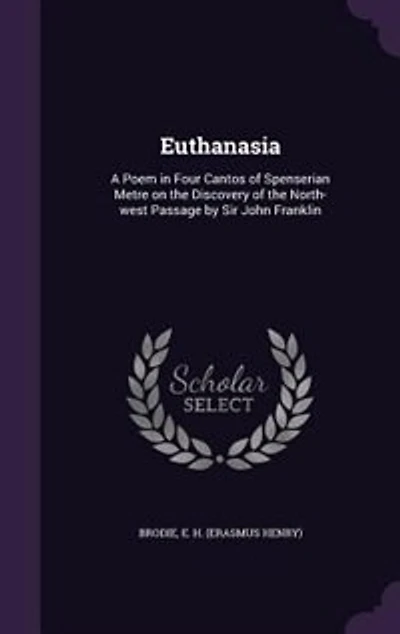 Euthanasia: A Poem in Four Cantos of Spenserian Metre on the Discovery of the North-west Passage by Sir John Fr