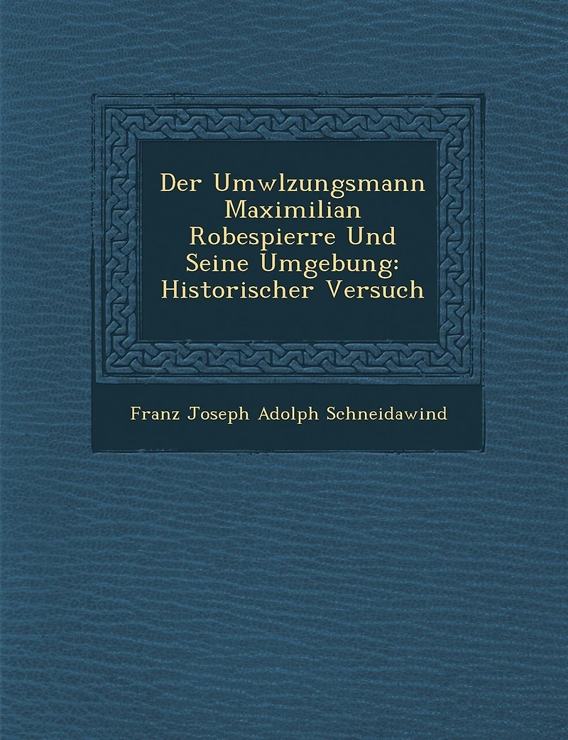 Der UMW Lzungsmann Maximilian Robespierre Und Seine Umgebung: Historischer Versuch