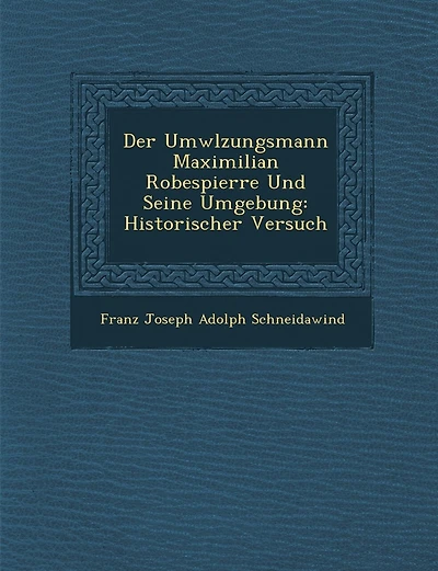 Der UMW Lzungsmann Maximilian Robespierre Und Seine Umgebung: Historischer Versuch