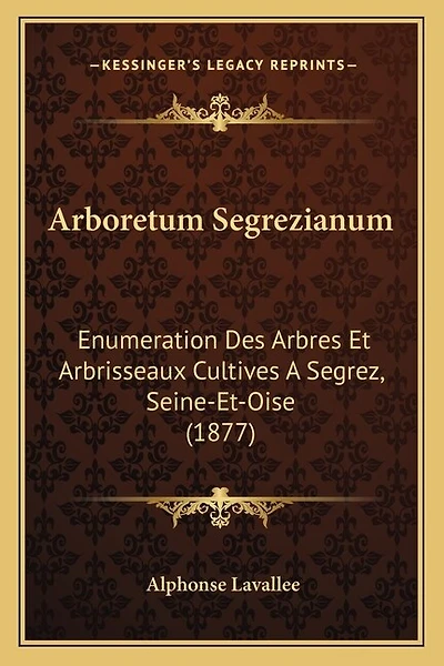 Arboretum Segrezianum: Enumeration Des Arbres Et Arbrisseaux Cultives A Segrez, Seine-Et-Oise (1877)