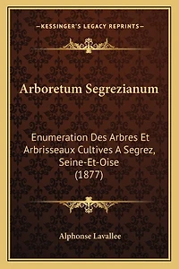 Arboretum Segrezianum: Enumeration Des Arbres Et Arbrisseaux Cultives A Segrez, Seine-Et-Oise (1877)