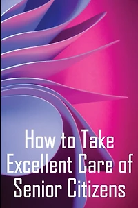 How to Take Excellent Care of Senior Citizens: A guide to selecting an assisted living or nursing home, as well as what to do if your finances run out.
