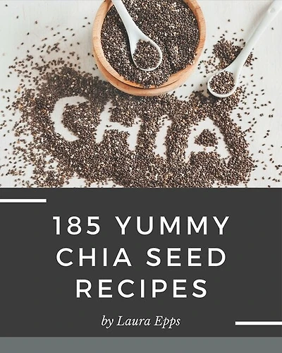 185 Yummy Chia Seed Recipes: Making More Memories in your Kitchen with Yummy Chia Seed Cookbook!