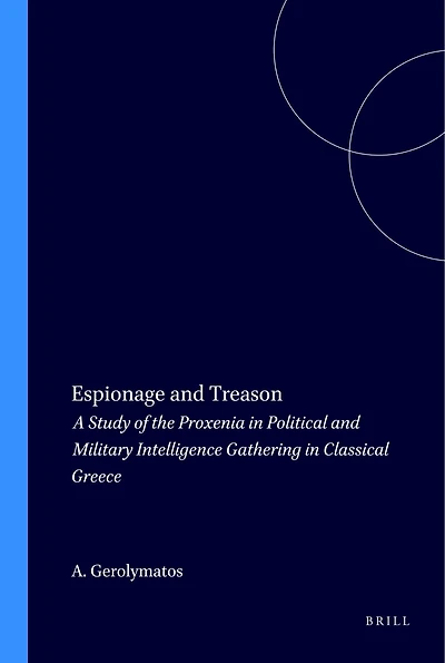 Espionage and Treason: A Study of the Proxenia in Political and Military Intelligence Gathering in Classical Greece