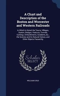 A Chart and Description of the Boston Worcester Western Railroads: Which Is Noted Towns, Villages, Station, Bridges, Viaducts, Tunnels, Cuttings, Embankments,