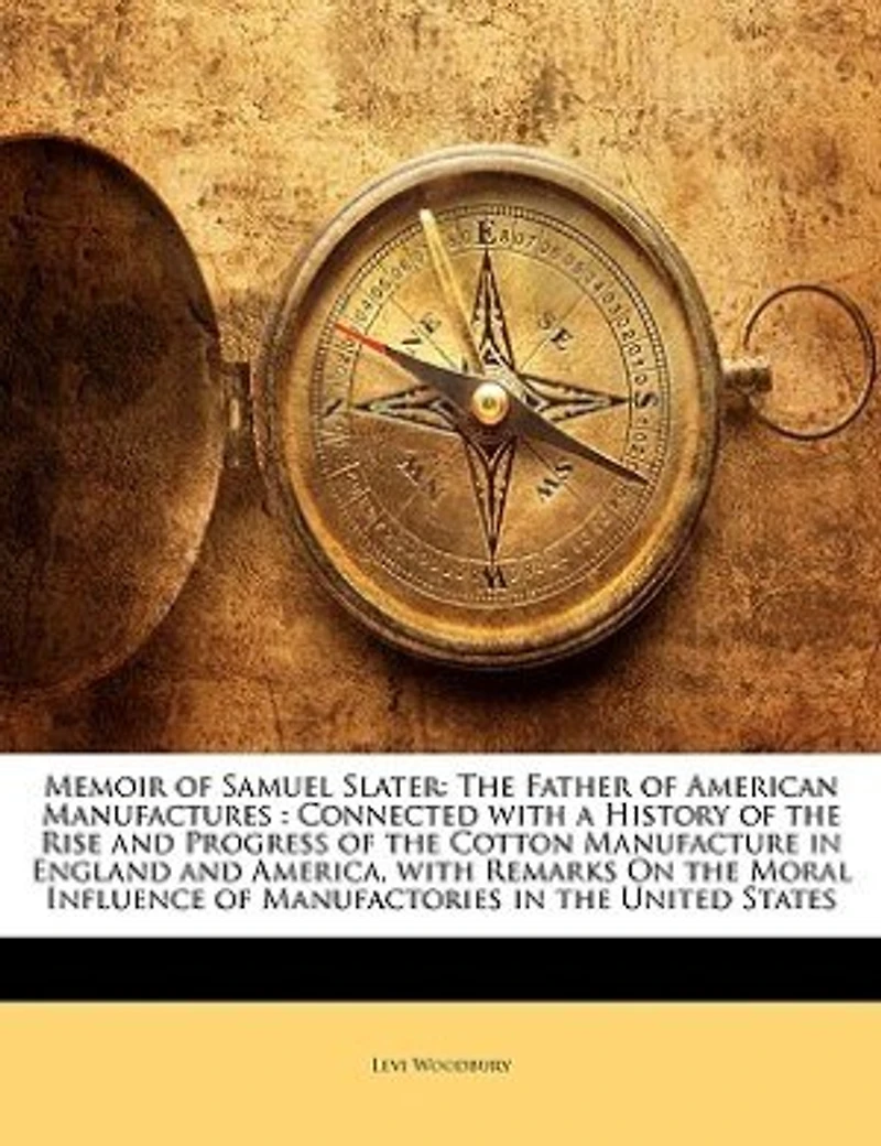 Memoir of Samuel Slater: the Father American Manufactures : Connected With a History Rise and Progress Cott