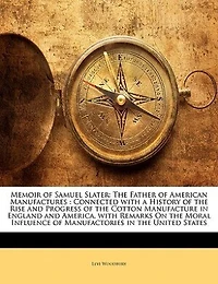 Memoir of Samuel Slater: the Father American Manufactures : Connected With a History Rise and Progress Cott
