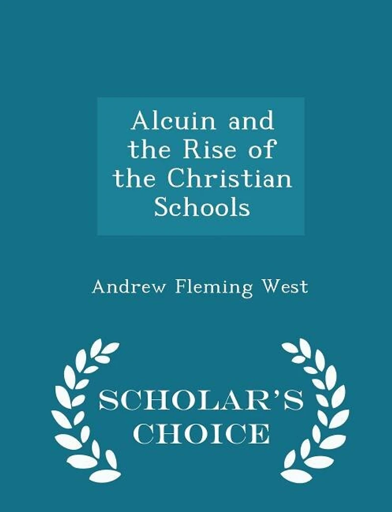 Alcuin and the Rise of the Christian Schools - Scholar's Choice Edition