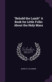 "Behold the Lamb!" A Book for Little Folks About the Holy Mass