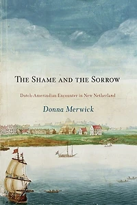 the Shame and Sorrow: Dutch-Amerindian Encounters New Netherland