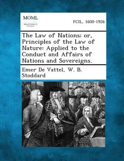 The Law of Nations; or, Principles of the Law of Nature: Applied to the Conduct and Affairs of Nations and Sovereigns.