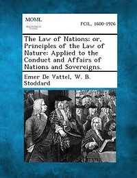The Law of Nations; or, Principles of the Law of Nature: Applied to the Conduct and Affairs of Nations and Sovereigns.