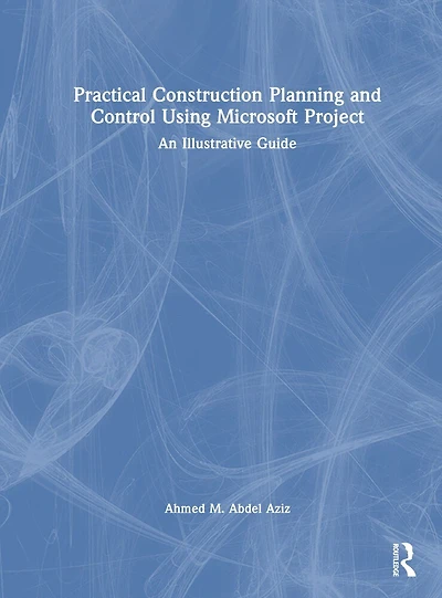Practical Construction Planning and Control Using Microsoft Project: An Illustrative Guide