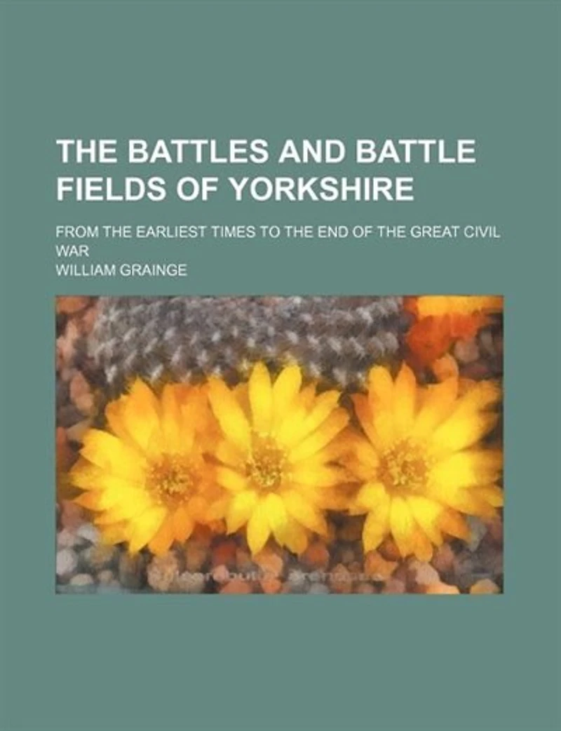the Battles and Battle Fields of Yorkshire from Earliest Times to End Great Civil War - College Series