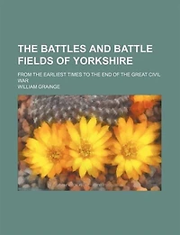 the Battles and Battle Fields of Yorkshire from Earliest Times to End Great Civil War - College Series